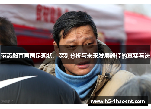范志毅直言国足现状：深刻分析与未来发展路径的真实看法