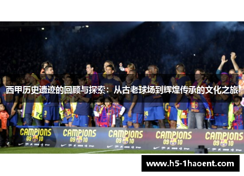 西甲历史遗迹的回顾与探索：从古老球场到辉煌传承的文化之旅