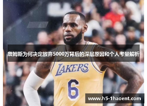 詹姆斯为何决定放弃5000万背后的深层原因和个人考量解析 詹姆斯为何决定放弃5000万背后的深层原因和个人考量解析