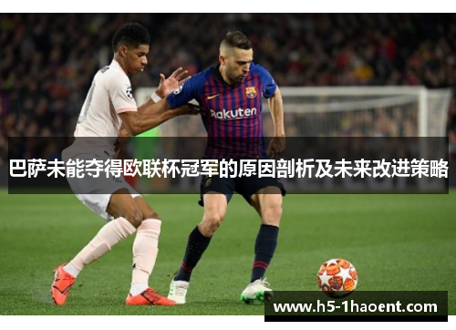巴萨未能夺得欧联杯冠军的原因剖析及未来改进策略 巴萨未能夺得欧联杯冠军的原因剖析及未来改进策略