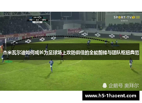 杰米瓦尔迪如何成长为足球场上攻防俱佳的全能前锋与团队枢纽典范 杰米瓦尔迪如何成长为足球场上攻防俱佳的全能前锋与团队枢纽典范