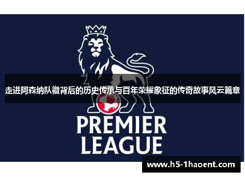 走进阿森纳队徽背后的历史传承与百年荣耀象征的传奇故事风云篇章 走进阿森纳队徽背后的历史传承与百年荣耀象征的传奇故事风云篇章