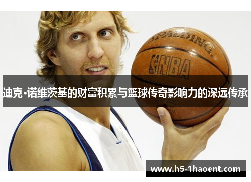 迪克·诺维茨基的财富积累与篮球传奇影响力的深远传承