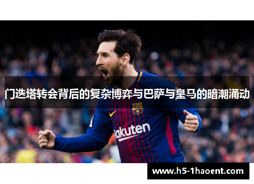 门迭塔转会背后的复杂博弈与巴萨与皇马的暗潮涌动 门迭塔转会背后的复杂博弈与巴萨与皇马的暗潮涌动