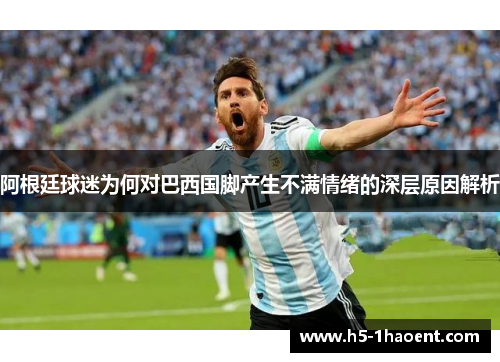阿根廷球迷为何对巴西国脚产生不满情绪的深层原因解析