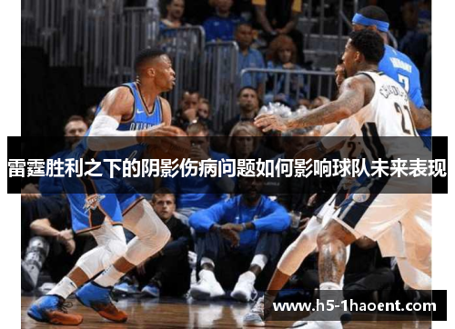 雷霆胜利之下的阴影伤病问题如何影响球队未来表现 雷霆胜利之下的阴影伤病问题如何影响球队未来表现