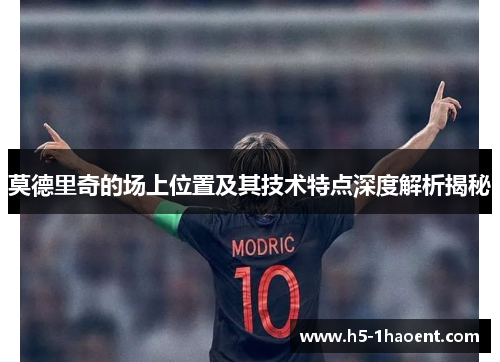 莫德里奇的场上位置及其技术特点深度解析揭秘