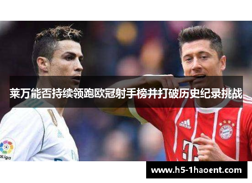 莱万能否持续领跑欧冠射手榜并打破历史纪录挑战