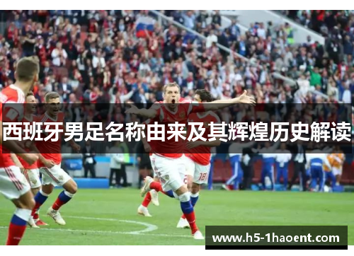 西班牙男足名称由来及其辉煌历史解读