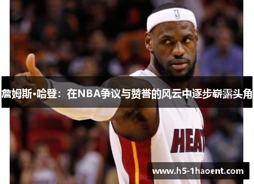 詹姆斯·哈登：在NBA争议与赞誉的风云中逐步崭露头角
