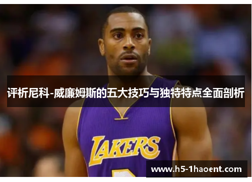 评析尼科-威廉姆斯的五大技巧与独特特点全面剖析