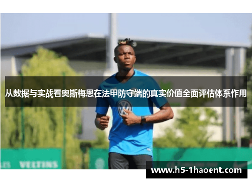 从数据与实战看奥斯梅恩在法甲防守端的真实价值全面评估体系作用