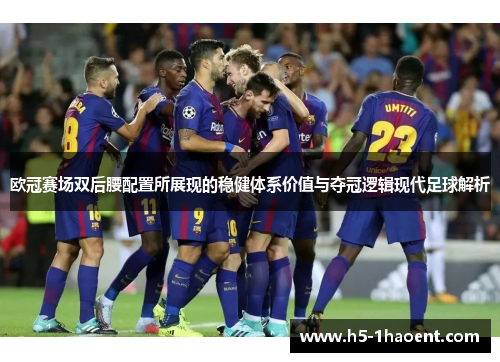 欧冠赛场双后腰配置所展现的稳健体系价值与夺冠逻辑现代足球解析