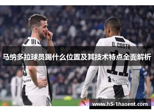 马纳多拉球员踢什么位置及其技术特点全面解析 马纳多拉球员踢什么位置及其技术特点全面解析
